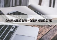 白城网站建设公司（白银网站建设公司）