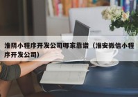 淮阴小程序开发公司哪家靠谱（淮安微信小程序开发公司）