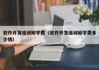 软件开发培训班学费（软件开发培训班学费多少钱）