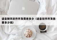 语音聊天软件开发费用多少（语音软件开发需要多少钱）