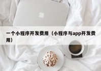 一个小程序开发费用（小程序与app开发费用）