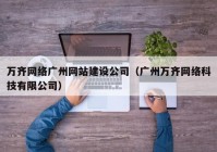 万齐网络广州网站建设公司（广州万齐网络科技有限公司）