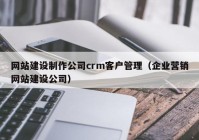 网站建设制作公司crm客户管理（企业营销网站建设公司）