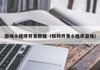 游戏小程序开发教程（如何开发小程序游戏）