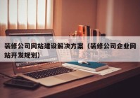 装修公司网站建设解决方案（装修公司企业网站开发规划）