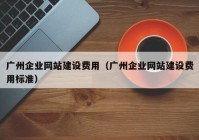 广州企业网站建设费用（广州企业网站建设费用标准）