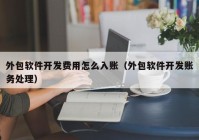 外包软件开发费用怎么入账（外包软件开发账务处理）