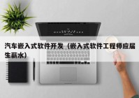 汽车嵌入式软件开发（嵌入式软件工程师应届生薪水）