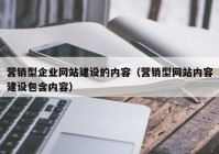 营销型企业网站建设的内容（营销型网站内容建设包含内容）