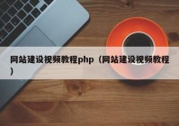 网站建设视频教程php（网站建设视频教程）