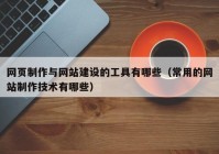 网页制作与网站建设的工具有哪些（常用的网站制作技术有哪些）