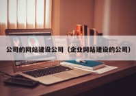 公司的网站建设公司（企业网站建设的公司）