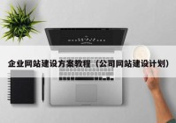 企业网站建设方案教程（公司网站建设计划）