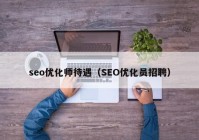 seo优化师待遇（SEO优化员招聘）