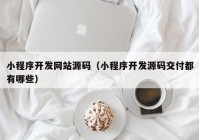 小程序开发网站源码（小程序开发源码交付都有哪些）