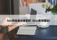 b2c网站建设哪家好（b2c商城建站）