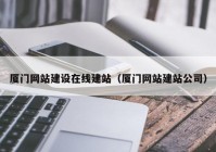 厦门网站建设在线建站（厦门网站建站公司）