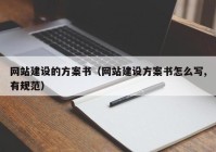 网站建设的方案书（网站建设方案书怎么写,有规范）