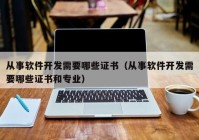 从事软件开发需要哪些证书（从事软件开发需要哪些证书和专业）