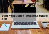 全球软件开发公司排名（全球软件开发公司排名榜）