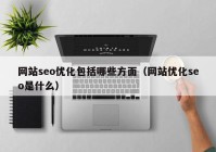 网站seo优化包括哪些方面（网站优化seo是什么）