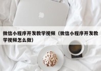 微信小程序开发教学视频（微信小程序开发教学视频怎么做）