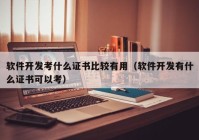 软件开发考什么证书比较有用（软件开发有什么证书可以考）