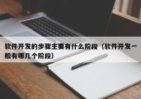 软件开发的步骤主要有什么阶段（软件开发一般有哪几个阶段）