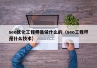 seo优化工程师是做什么的（seo工程师是什么技术）