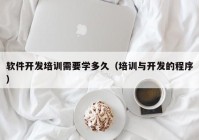 软件开发培训需要学多久（培训与开发的程序）