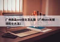 广州商品seo优化怎么做（广州seo关键词优化方法）