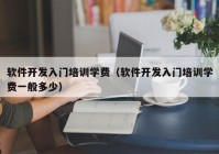 软件开发入门培训学费（软件开发入门培训学费一般多少）