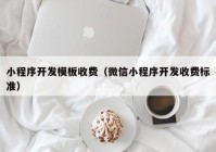 小程序开发模板收费（微信小程序开发收费标准）