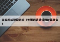 无锡网站建设网址（无锡网站建设网址是什么）