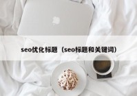 seo优化标题（seo标题和关键词）