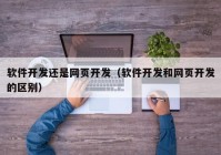 软件开发还是网页开发（软件开发和网页开发的区别）