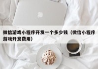 微信游戏小程序开发一个多少钱（微信小程序游戏开发费用）