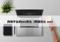 网络平台的seo优化（网络优化 seo）