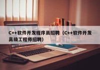 C++软件开发程序员招聘（C++软件开发高级工程师招聘）