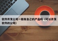 软件开发公司一般有自己的产品吗（可以开发软件的公司）