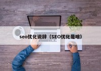 seo优化说辞（SEO优化是啥）