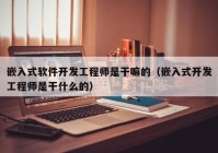 嵌入式软件开发工程师是干嘛的（嵌入式开发工程师是干什么的）