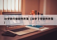 30岁转行做软件开发（30岁了学软件开发）