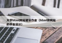 大学html网站建设作业（html做网站的毕业设计）