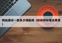 网站建设一般多少钱新闻（政府网站建设费用）