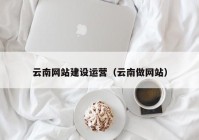 云南网站建设运营（云南做网站）