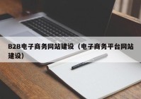 B2B电子商务网站建设（电子商务平台网站建设）