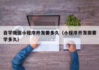 自学微信小程序开发要多久（小程序开发需要学多久）