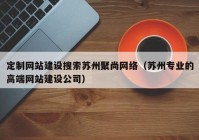 定制网站建设搜索苏州聚尚网络（苏州专业的高端网站建设公司）