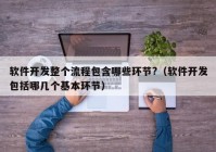 软件开发整个流程包含哪些环节?（软件开发包括哪几个基本环节）